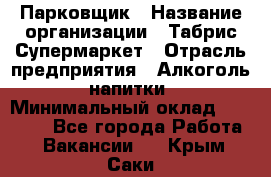 Парковщик › Название организации ­ Табрис Супермаркет › Отрасль предприятия ­ Алкоголь, напитки › Минимальный оклад ­ 17 000 - Все города Работа » Вакансии   . Крым,Саки